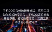 手机QQ定位修改器安卓版，实用工具助你轻松改变定位，手机QQ定位修改器安卓版，轻松改变定位，实用工具助你随心所欲定位
