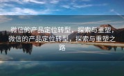 微信的产品定位转型，探索与重塑，微信的产品定位转型，探索与重塑之路