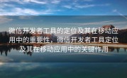 微信开发者工具的定位及其在移动应用中的重要性，微信开发者工具定位及其在移动应用中的关键作用