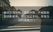 微信定位号码，连接你我，开启智能生活新篇章，微信定位号码，智能生活的连接之门