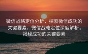 微信战略定位分析,探索微信成功的关键要素,微信战略定位深度解析,揭秘成功的关键要素