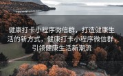 健康打卡小程序微信群，打造健康生活的新方式，健康打卡小程序微信群，引领健康生活新潮流