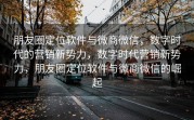 朋友圈定位软件与微商微信，数字时代的营销新势力，数字时代营销新势力，朋友圈定位软件与微商微信的崛起
