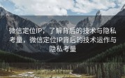微信定位IP，了解背后的技术与隐私考量，微信定位IP背后的技术运作与隐私考量