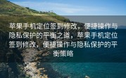 苹果手机定位签到修改，便捷操作与隐私保护的平衡之道，苹果手机定位签到修改，便捷操作与隐私保护的平衡策略
