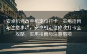 安卓机修改手机定位打卡，实用指南与注意事项，安卓机定位修改打卡全攻略，实用指南与注意事项