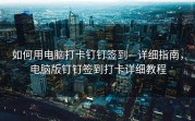 如何用电脑打卡钉钉签到—详细指南，电脑版钉钉签到打卡详细教程