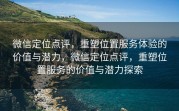 微信定位点评，重塑位置服务体验的价值与潜力，微信定位点评，重塑位置服务的价值与潜力探索