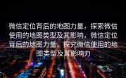 微信定位背后的地图力量，探索微信使用的地图类型及其影响，微信定位背后的地图力量，探究微信使用的地图类型及其影响力