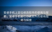 安卓手机上定位修改软件的使用与探索，安卓手机定位修改软件的使用指南与探索