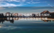 苹果手机乐跑定位修改，探索与解析，苹果手机乐跑定位修改解析攻略