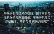 苹果手机定位修改机器，技术革新与隐私保护的双重挑战，苹果手机定位修改技术，革新与隐私保护的博弈