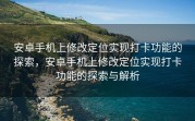 安卓手机上修改定位实现打卡功能的探索，安卓手机上修改定位实现打卡功能的探索与解析