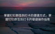 掌握钉钉群签到打卡的便捷方式，掌握钉钉群签到打卡的便捷操作指南