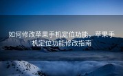 如何修改苹果手机定位功能，苹果手机定位功能修改指南