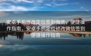 安卓手机修改定位签到微信，便捷操作指南，安卓手机定位修改微信签到便捷操作指南