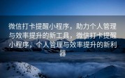微信打卡提醒小程序，助力个人管理与效率提升的新工具，微信打卡提醒小程序，个人管理与效率提升的新利器