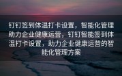 钉钉签到体温打卡设置，智能化管理助力企业健康运营，钉钉智能签到体温打卡设置，助力企业健康运营的智能化管理方案