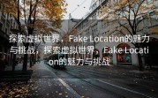 探索虚拟世界，Fake Location的魅力与挑战，探索虚拟世界，Fake Location的魅力与挑战