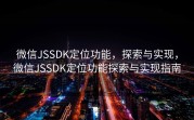 微信JSSDK定位功能,探索与实现,微信JSSDK定位功能探索与实现指南