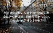 原图微信定位，探索新时代的定位共享与社交新体验，微信原图定位功能，探索新时代的社交定位体验