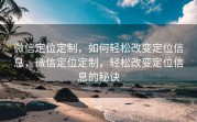 微信定位定制，如何轻松改变定位信息，微信定位定制，轻松改变定位信息的秘诀