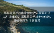 揭秘苹果手机的定位修改，破解方法与注意事项，揭秘苹果手机定位修改，操作指南与注意事项