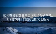 如何在钉钉群聊中实现打卡签到功能，钉钉群聊打卡签到功能实现指南