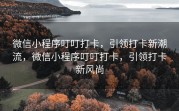微信小程序叮叮打卡，引领打卡新潮流，微信小程序叮叮打卡，引领打卡新风尚