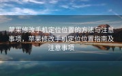 苹果修改手机定位位置的方法与注意事项，苹果修改手机定位位置指南及注意事项