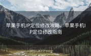 苹果手机IP定位修改攻略，苹果手机IP定位修改指南