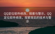 QQ定位软件修改，探索与警示，QQ定位软件修改，探索背后的技术与警示