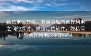 微信定位软件，尊重隐私与合理利用之间的探讨，微信定位软件，隐私保护与合理利用的平衡探讨