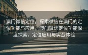 澳门微信定位，探索微信在澳门的定位功能与应用，澳门微信定位功能深度探索，定位应用与实战体验