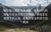 微信聊上海疫情被定位，信息时代的隐私与安全的双刃剑效应，微信定位疫情下的上海，隐私与安全的双刃剑挑战