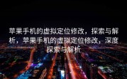 苹果手机的虚拟定位修改，探索与解析，苹果手机的虚拟定位修改，深度探索与解析