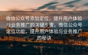 微信公众号添加定位,提升用户体验与业务推广的关键步骤,微信公众号定位功能,提升用户体验与业务推广的秘诀