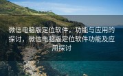 微信电脑版定位软件，功能与应用的探讨，微信电脑版定位软件功能及应用探讨