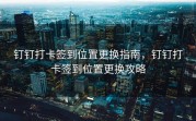 钉钉打卡签到位置更换指南，钉钉打卡签到位置更换攻略