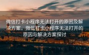 微信打卡小程序无法打开的原因及解决方案，微信打卡小程序无法打开的原因与解决方案探讨