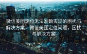 微信美团定位无法准确实现的困扰与解决方案，微信美团定位问题，困扰与解决方案