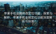 苹果手机全局修改定位功能，探索与解析，苹果手机全局定位功能深度解析与探索