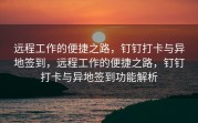 远程工作的便捷之路，钉钉打卡与异地签到，远程工作的便捷之路，钉钉打卡与异地签到功能解析