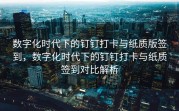 数字化时代下的钉钉打卡与纸质版签到，数字化时代下的钉钉打卡与纸质签到对比解析
