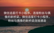 微信追星打卡小程序，连接粉丝与偶像的新桥梁，微信追星打卡小程序，粉丝与偶像的新桥梁连接通道