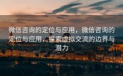 微信咨询的定位与应用，微信咨询的定位与应用，探索虚拟交流的边界与潜力