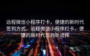 远程微信小程序打卡，便捷的新时代签到方式，远程微信小程序打卡，便捷的新时代签到新选择