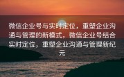 微信企业号与实时定位,重塑企业沟通与管理的新模式,微信企业号结合实时定位,重塑企业沟通与管理新纪元