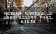 微信定位助手，助力精准定位，让生活更便捷，微信定位助手，精准定位，生活更便捷