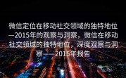 微信定位在移动社交领域的独特地位—2015年的观察与洞察，微信在移动社交领域的独特地位，深度观察与洞察——2015年报告